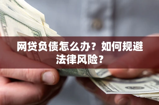武汉网贷负债怎么办？如何规避法律风险？
