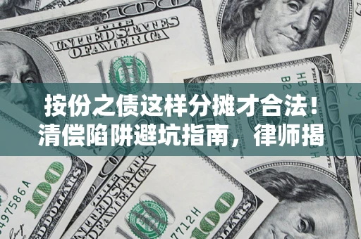 武汉按份之债这样分摊才合法！清偿陷阱避坑指南，律师揭秘关键条款