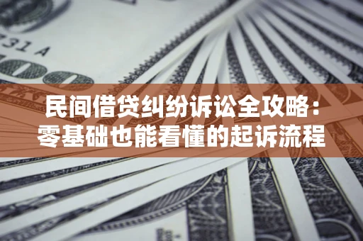 武汉民间借贷纠纷诉讼全攻略:零基础也能看懂的起诉流程与证据整理指南 武汉民间借贷纠纷诉讼全攻略:零基础也能看懂的起诉流程与证据整理指南
