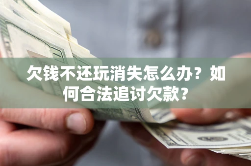 武汉欠钱不还玩消失怎么办？如何合法追讨欠款？