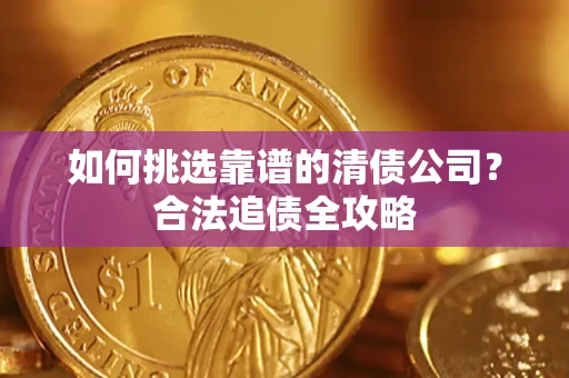 武汉如何挑选靠谱的清债公司？合法追债全攻略