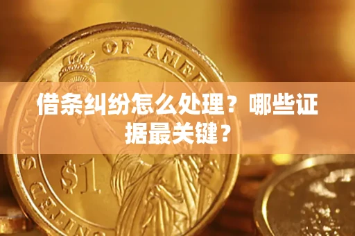武汉借条纠纷怎么处理？哪些证据最关键？
