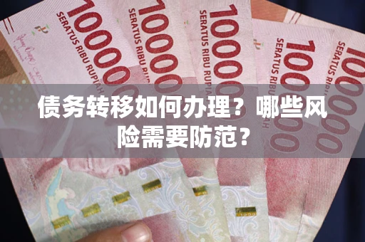 武汉债务转移如何办理？哪些风险需要防范？