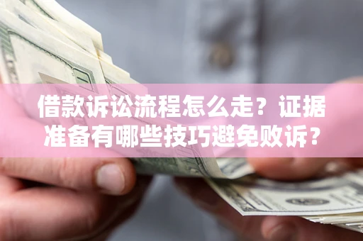 武汉借款诉讼流程怎么走？证据准备有哪些技巧避免败诉？