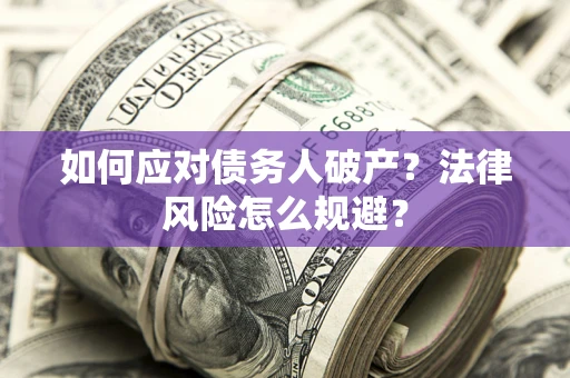 武汉如何应对债务人破产？法律风险怎么规避？
