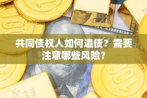 武汉共同债权人如何追债？需要注意哪些风险？