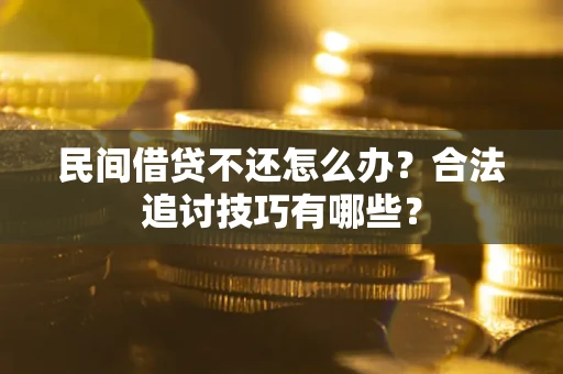 武汉民间借贷不还怎么办？合法追讨技巧有哪些？