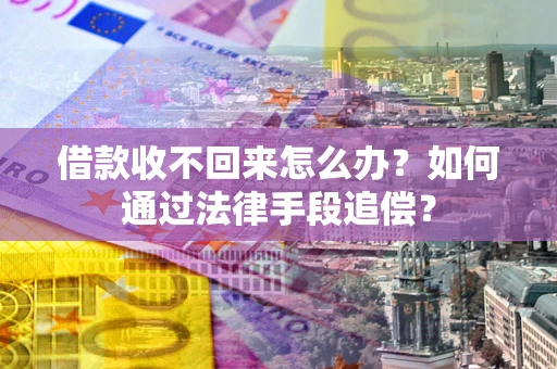 武汉借款收不回来怎么办？如何通过法律手段追偿？