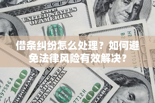 武汉借条纠纷怎么处理？如何避免法律风险有效解决？