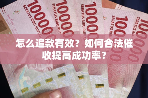 武汉怎么追款有效？如何合法催收提高成功率？
