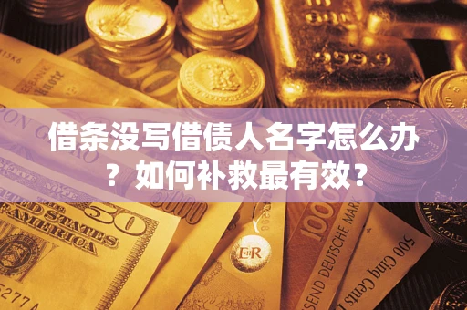 武汉借条没写借债人名字怎么办？如何补救最有效？
