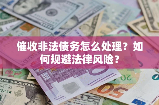 武汉催收非法债务怎么处理？如何规避法律风险？