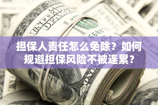 武汉担保人责任怎么免除？如何规避担保风险不被连累？