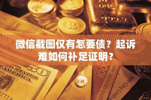 武汉微信截图仅有怎要债？起诉难如何补足证明？