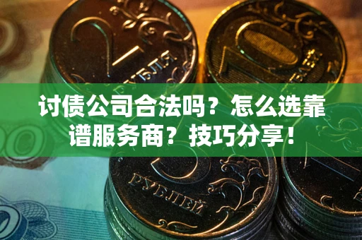 武汉讨债公司合法吗？怎么选靠谱服务商？技巧分享！