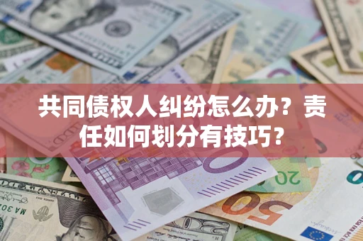 武汉共同债权人纠纷怎么办？责任如何划分有技巧？