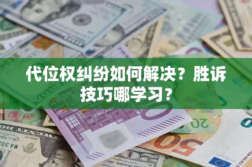 武汉代位权纠纷如何解决？胜诉技巧哪学习？