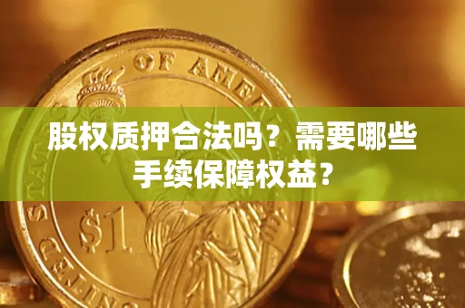 武汉股权质押合法吗？需要哪些手续保障权益？