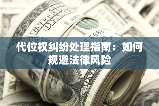 武汉代位权纠纷处理指南:如何规避法律风险 武汉代位权纠纷处理指南:如何规避法律风险