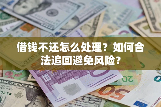 武汉借钱不还怎么处理？如何合法追回避免风险？
