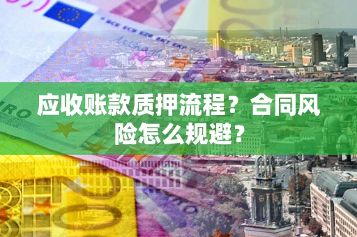 武汉应收账款质押流程？合同风险怎么规避？