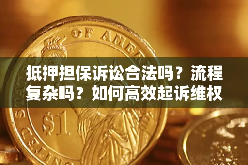 武汉抵押担保诉讼合法吗？流程复杂吗？如何高效起诉维权？