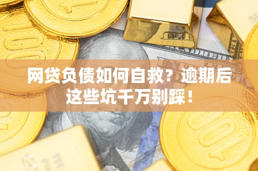 武汉网贷负债如何自救？逾期后这些坑千万别踩！