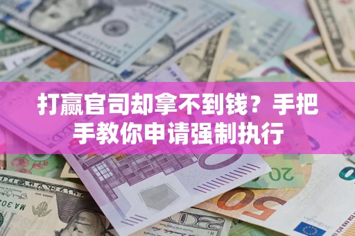 武汉打赢官司却拿不到钱？手把手教你申请强制执行