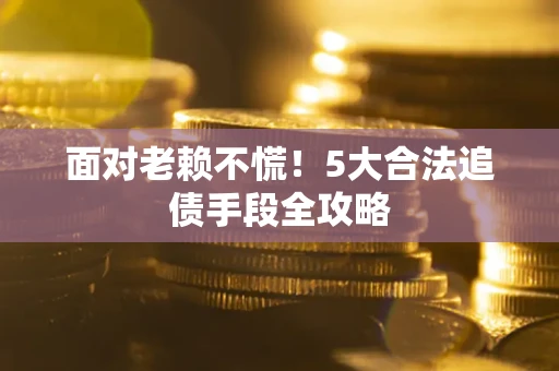 武汉面对老赖不慌！5大合法追债手段全攻略