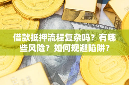 武汉借款抵押流程复杂吗？有哪些风险？如何规避陷阱？