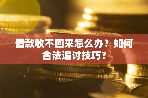 武汉借款收不回来怎么办？如何合法追讨技巧？