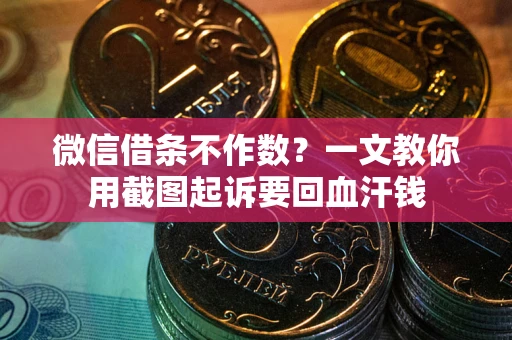 武汉微信借条不作数？一文教你用截图起诉要回血汗钱