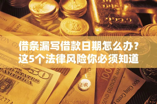 武汉借条漏写借款日期怎么办？这5个法律风险你必须知道