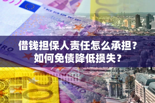 武汉借钱担保人责任怎么承担？如何免债降低损失？