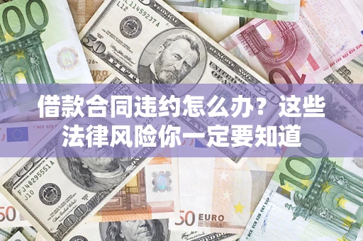 武汉借款合同违约怎么办？这些法律风险你一定要知道