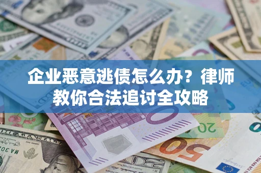 武汉企业恶意逃债怎么办？律师教你合法追讨全攻略