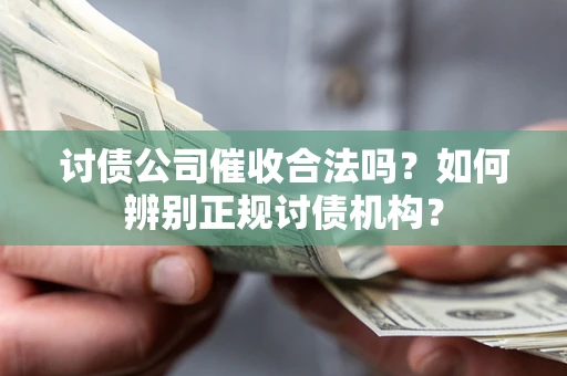 武汉讨债公司催收合法吗？如何辨别正规讨债机构？