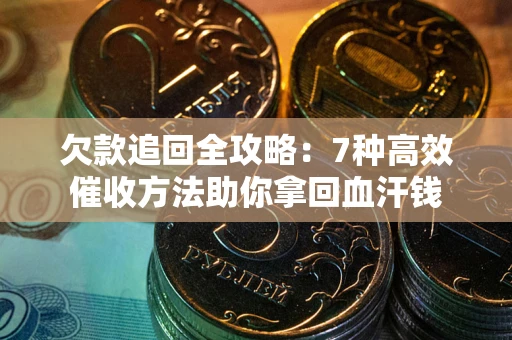 武汉欠款追回全攻略：7种高效催收方法助你拿回血汗钱