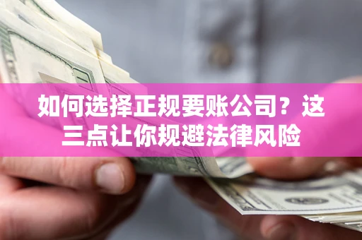 武汉如何选择正规要账公司？这三点让你规避法律风险