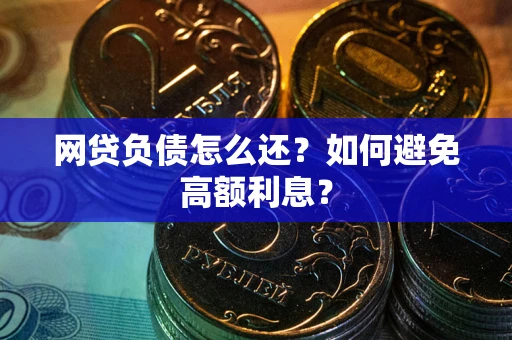 武汉网贷负债怎么还？如何避免高额利息？