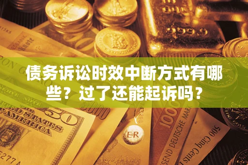 武汉债务诉讼时效中断方式有哪些？过了还能起诉吗？
