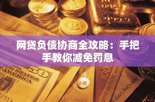武汉网贷负债协商全攻略：手把手教你减免罚息