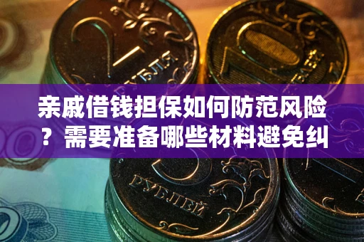武汉亲戚借钱担保如何防范风险？需要准备哪些材料避免纠纷？