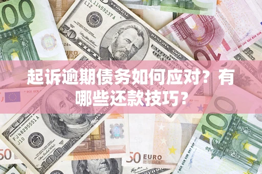 武汉起诉逾期债务如何应对？有哪些还款技巧？