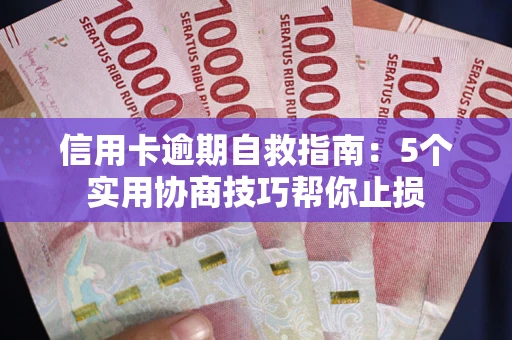 武汉信用卡逾期自救指南：5个实用协商技巧帮你止损