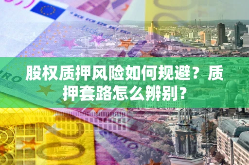 武汉股权质押风险如何规避？质押套路怎么辨别？