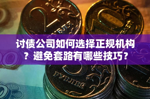 武汉讨债公司如何选择正规机构？避免套路有哪些技巧？
