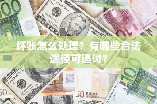 武汉坏账怎么处理？有哪些合法途径可追讨？
