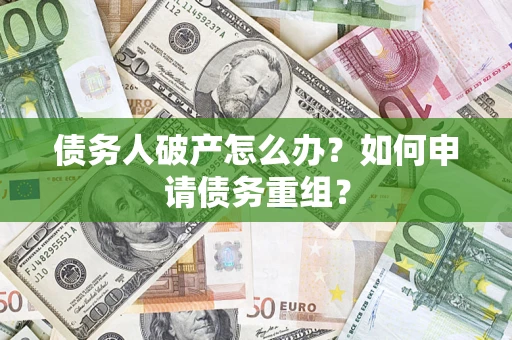 武汉债务人破产怎么办？如何申请债务重组？