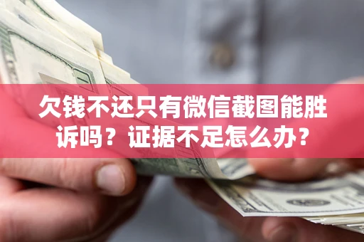 武汉欠钱不还只有微信截图能胜诉吗？证据不足怎么办？
